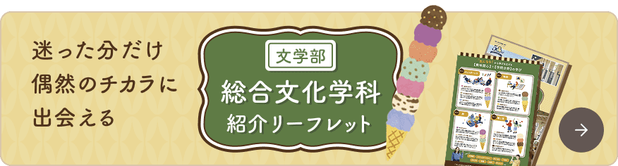 迷った分だけ偶然のチカラに出会える 文学部総合文化学科 紹介リーフレット